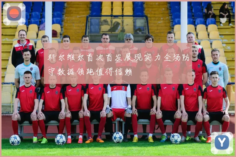 科尔维尔首次首发展现实力全场防守数据领跑值得信赖