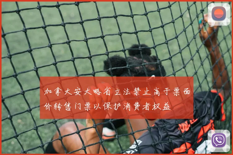 加拿大安大略省立法禁止高于票面价转售门票以保护消费者权益