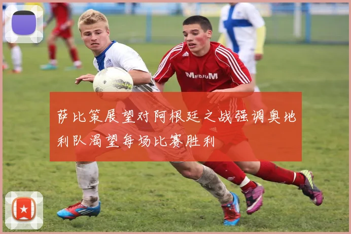 萨比策展望对阿根廷之战强调奥地利队渴望每场比赛胜利