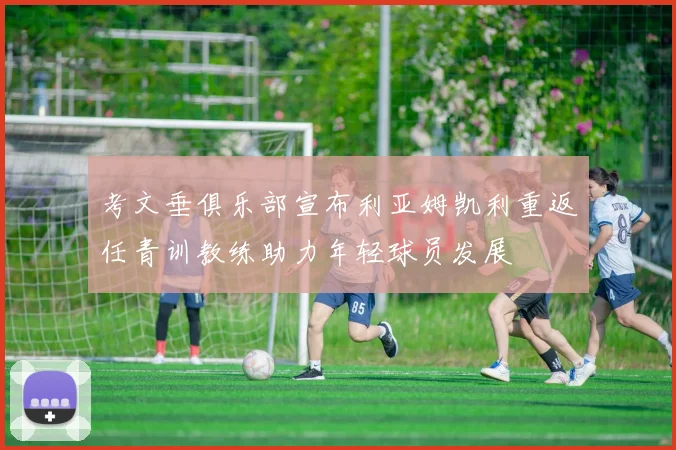 考文垂俱乐部宣布利亚姆凯利重返任青训教练助力年轻球员发展
