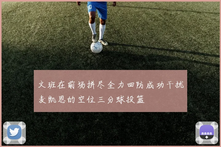 文班在前场拼尽全力回防成功干扰麦凯恩的空位三分球投篮