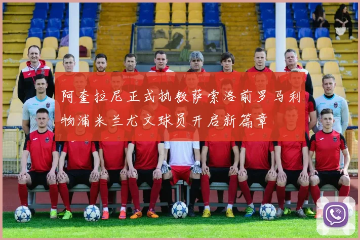 阿奎拉尼正式执教萨索洛前罗马利物浦米兰尤文球员开启新篇章