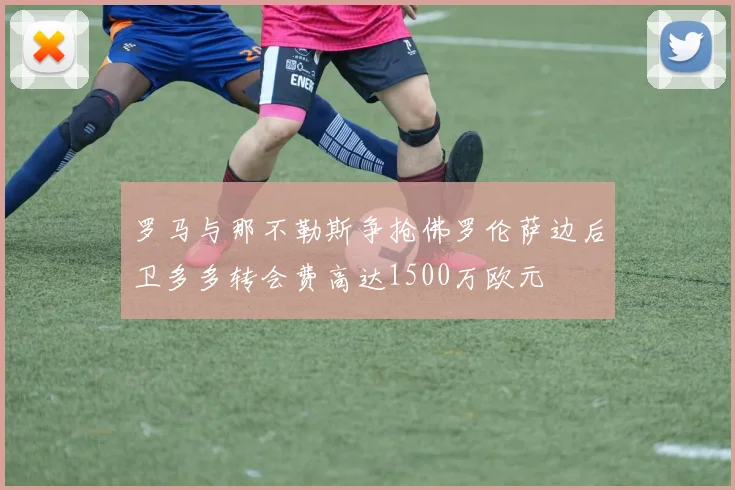 罗马与那不勒斯争抢佛罗伦萨边后卫多多转会费高达1500万欧元