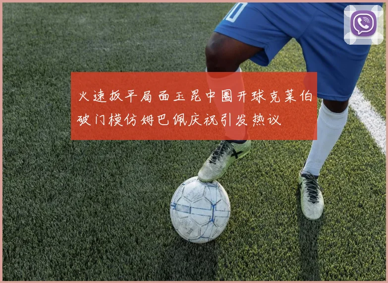 火速扳平局面玉昆中圈开球克莱伯破门模仿姆巴佩庆祝引发热议