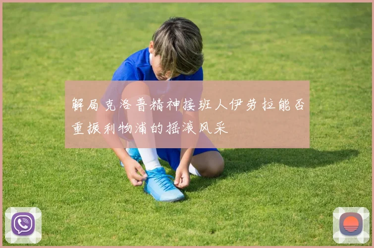 解局克洛普精神接班人伊劳拉能否重振利物浦的摇滚风采